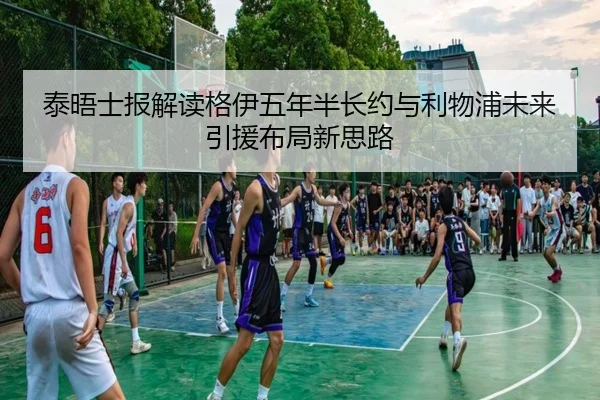 泰晤士报解读格伊五年半长约与利物浦未来引援布局新思路